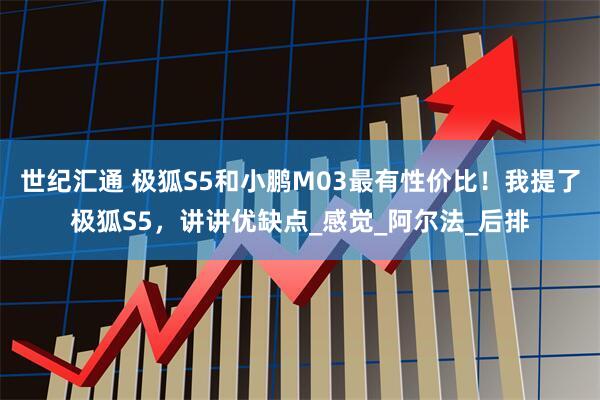 世纪汇通 极狐S5和小鹏M03最有性价比！我提了极狐S5，讲讲优缺点_感觉_阿尔法_后排