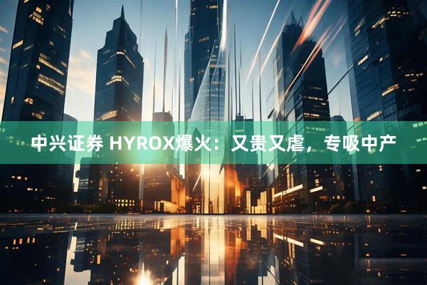 中兴证券 HYROX爆火：又贵又虐，专吸中产